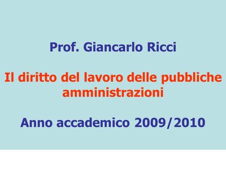 Prof. Giancarlo Ricci Il diritto del lavoro delle pubbliche amministrazioni Anno accademico 2009/2010.