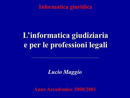 Informatica giuridica Linformatica giudiziaria e per le professioni legali Lucio Maggio Anno Accademico 2000/2001.