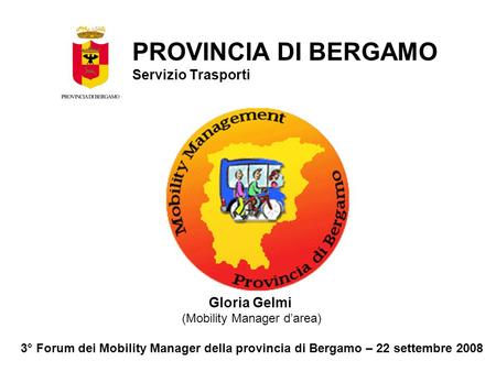Gloria Gelmi (Mobility Manager darea) 3° Forum dei Mobility Manager della provincia di Bergamo – 22 settembre 2008 PROVINCIA DI BERGAMO Servizio Trasporti.