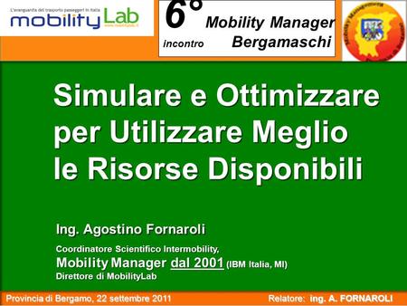 Provincia di Bergamo, 22 settembre 2011 Relatore: ing. A. FORNAROLI Provincia di Bergamo, 22 settembre 2011 Relatore: ing. A. FORNAROLI : 6° Mobility Manager.