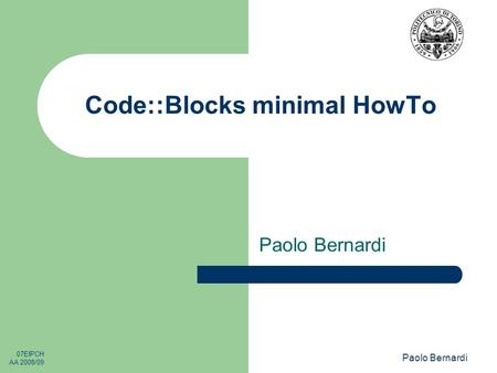07EIPCH AA 2008/09 Paolo Bernardi Code::Blocks minimal HowTo Paolo Bernardi.