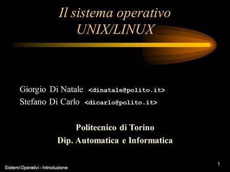 Sistemi Operativi - Introduzione 1 Il sistema operativo UNIX/LINUX Giorgio Di Natale Stefano Di Carlo Politecnico di Torino Dip. Automatica e Informatica.