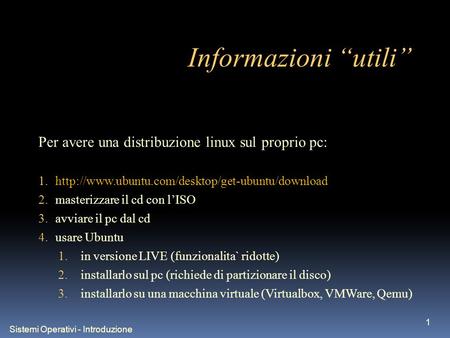 Sistemi Operativi - Introduzione 1 Informazioni utili Per avere una distribuzione linux sul proprio pc: 1.http://www.ubuntu.com/desktop/get-ubuntu/download.