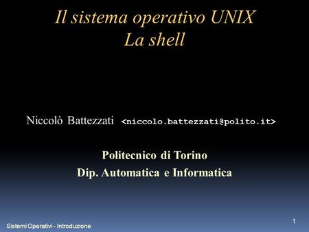 Sistemi Operativi - Introduzione 1 Il sistema operativo UNIX La shell Niccolò Battezzati Politecnico di Torino Dip. Automatica e Informatica.