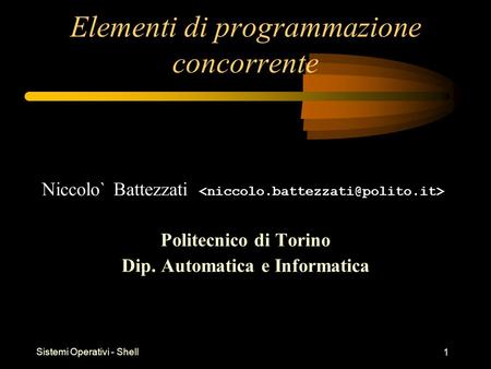 Sistemi Operativi - Shell 1 Elementi di programmazione concorrente Niccolo` Battezzati Politecnico di Torino Dip. Automatica e Informatica.