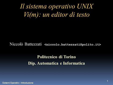 Sistemi Operativi - Introduzione 1 Il sistema operativo UNIX Vi(m): un editor di testo Niccolò Battezzati Politecnico di Torino Dip. Automatica e Informatica.