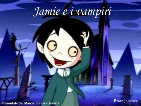 Jamie e i vampiri Brian Jacques Presentato da: Marco, Enrica e Jessica.