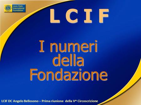 L C I F I numeri dellaFondazione LCIF DC Angelo Bellosono – Prima riunione della V^ Circoscrizione.