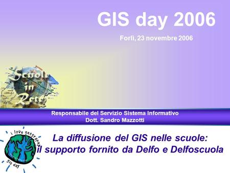 La diffusione del GIS nelle scuole: il supporto fornito da Delfo e Delfoscuola GIS day 2006 Forlì, 23 novembre 2006 Responsabile del Servizio Sistema Informativo.