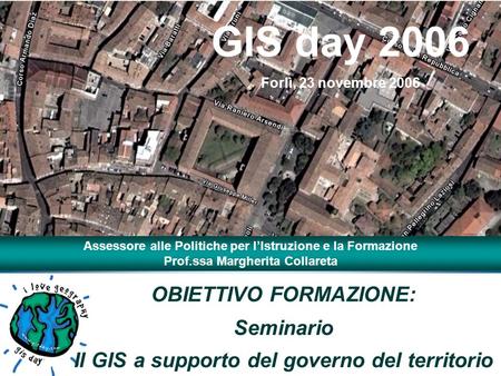 OBIETTIVO FORMAZIONE: Seminario Il GIS a supporto del governo del territorio GIS day 2006 Forlì, 23 novembre 2006 Assessore alle Politiche per lIstruzione.