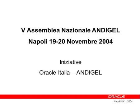 Napoli 19/11/2004 V Assemblea Nazionale ANDIGEL Napoli 19-20 Novembre 2004 Iniziative Oracle Italia – ANDIGEL.