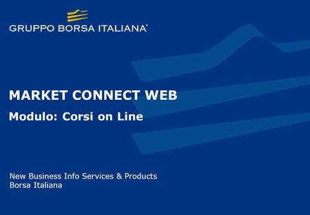 MARKET CONNECT WEB Modulo: Corsi on Line New Business Info Services & Products Borsa Italiana.