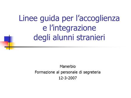 Linee guida per laccoglienza e lintegrazione degli alunni stranieri Manerbio Formazione al personale di segreteria 12-3-2007.