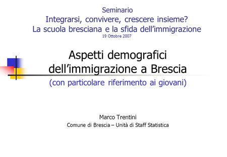 Seminario Integrarsi, convivere, crescere insieme? La scuola bresciana e la sfida dellimmigrazione 19 Ottobre 2007 Aspetti demografici dellimmigrazione.
