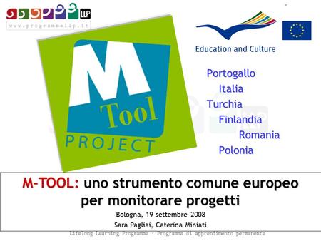M-TOOL: uno strumento comune europeo per monitorare progetti Bologna, 19 settembre 2008 Sara Pagliai, Caterina Miniati PortogalloItaliaTurchiaFinlandiaRomaniaPolonia.