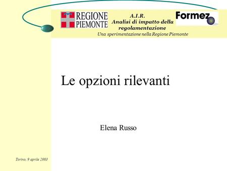 Le opzioni rilevanti Elena Russo A.I.R. Analisi di impatto della regolamentazione Una sperimentazione nella Regione Piemonte Torino, 9 aprile 2003.