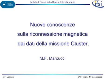 Istituto di Fisica dello Spazio Interplanetario M.F. Marcucci SAIT Teramo 4-8 maggio 2008 Nuove conoscenze sulla riconnessione magnetica dai dati della.