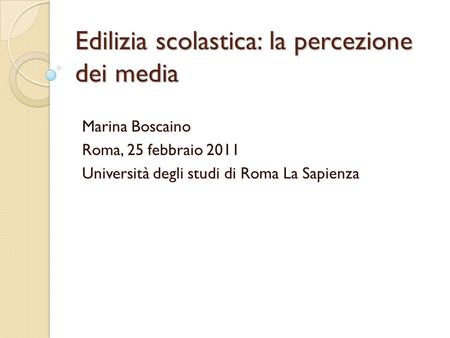 Edilizia scolastica: la percezione dei media Marina Boscaino Roma, 25 febbraio 2011 Università degli studi di Roma La Sapienza.