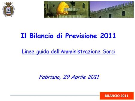 BILANCIO 2011 Il Bilancio di Previsione 2011 Linee guida dellAmministrazione Sorci Fabriano, 29 Aprile 2011.