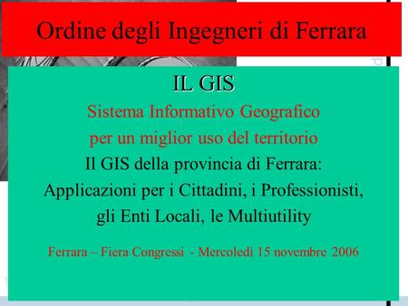 Ordine degli Ingegneri di Ferrara IL GIS Sistema Informativo Geografico per un miglior uso del territorio Il GIS della provincia di Ferrara: Applicazioni.