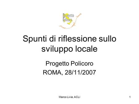 Marco Livia, ACLI1 Spunti di riflessione sullo sviluppo locale Progetto Policoro ROMA, 28/11/2007.