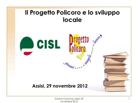Cosmo Colonna, Assisi, 29 novembre 2012 1 Il Progetto Policoro e lo sviluppo locale Assisi, 29 novembre 2012.