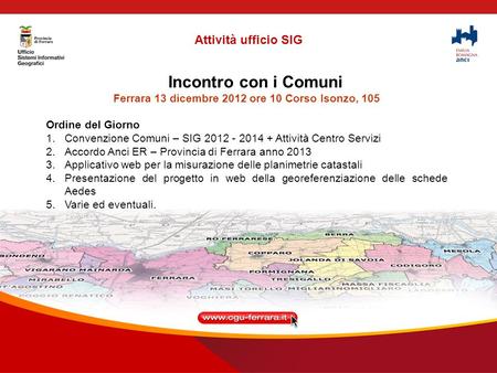 Incontro con i Comuni Ferrara 13 dicembre 2012 ore 10 Corso Isonzo, 105 Ordine del Giorno 1.Convenzione Comuni – SIG 2012 - 2014 + Attività Centro Servizi.