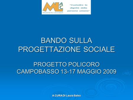 A CURA DI Laura Salvo BANDO SULLA PROGETTAZIONE SOCIALE PROGETTO POLICORO CAMPOBASSO 13-17 MAGGIO 2009.