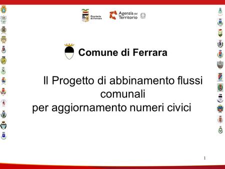 1 Comune di Ferrara Il Progetto di abbinamento flussi comunali per aggiornamento numeri civici.