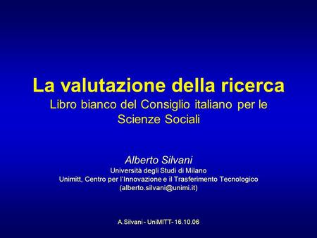 A.Silvani - UniMITT- 16.10.06 La valutazione della ricerca Libro bianco del Consiglio italiano per le Scienze Sociali Alberto Silvani Università degli.