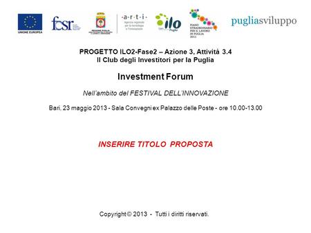 Copyright © 2013 - Tutti i diritti riservati. PROGETTO ILO2-Fase2 – Azione 3, Attività 3.4 Il Club degli Investitori per la Puglia Investment Forum Nellambito.
