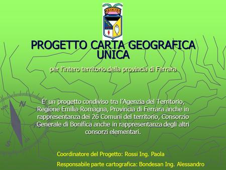 PROGETTO CARTA GEOGRAFICA UNICA per l’intero territorio della provincia di Ferrara E’ un progetto condiviso tra l’Agenzia del Territorio, Regione Emilia-Romagna,