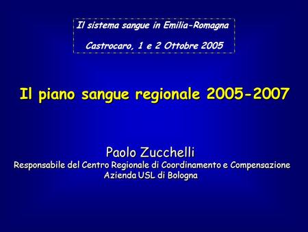 Il piano sangue regionale 2005-2007 Il sistema sangue in Emilia-Romagna Castrocaro, 1 e 2 Ottobre 2005 Paolo Zucchelli Responsabile del Centro Regionale.