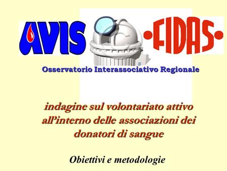 Osservatorio Interassociativo Regionale Obiettivi e metodologie indagine sul volontariato attivo allinterno delle associazioni dei donatori di sangue.