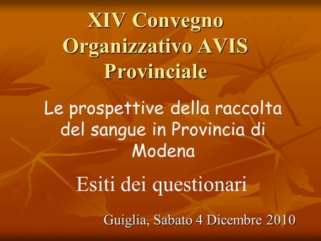 XIV Convegno Organizzativo AVIS Provinciale Guiglia, Sabato 4 Dicembre 2010 Le prospettive della raccolta del sangue in Provincia di Modena Esiti dei questionari.