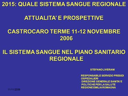 11/11/2006 2015: QUALE SISTEMA SANGUE REGIONALE ATTUALITA E PROSPETTIVE CASTROCARO TERME 11-12 NOVEMBRE 2006 IL SISTEMA SANGUE NEL PIANO SANITARIO REGIONALE.