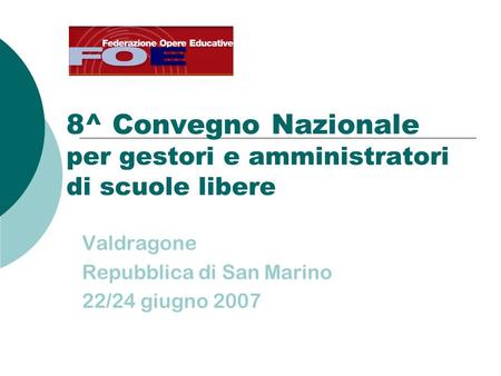 8^ Convegno Nazionale per gestori e amministratori di scuole libere Valdragone Repubblica di San Marino 22/24 giugno 2007.