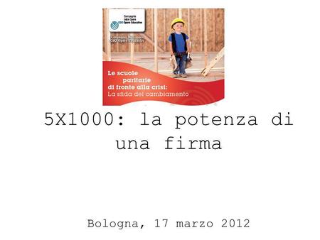 5X1000: la potenza di una firma Bologna, 17 marzo 2012.