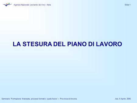 Agenzia Nazionale Leonardo da Vinci - Italia Jesi, 6 Aprile 2006Seminario Formazione finanziata, processi formativi: quale futuro – Provincia di Ancona.