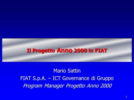 1 Il Progetto Anno 2000 in FIAT Mario Sattin FIAT S.p.A. – ICT Governance di Gruppo Program Manager Progetto Anno 2000.