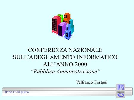 CONFERENZA NAZIONALE SULLADEGUAMENTO INFORMATICO ALLANNO 2000 Pubblica Amministrazione Roma 17-18 giugno Valfranco Fortuni.