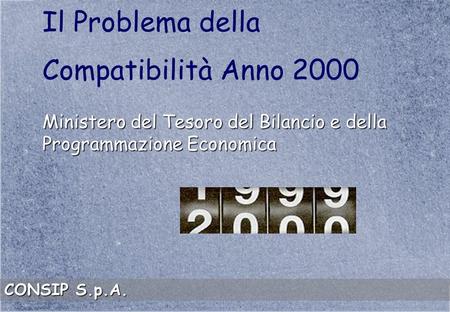 Il Problema della Compatibilità Anno 2000 Ministero del Tesoro del Bilancio e della Programmazione Economica CONSIP S.p.A.