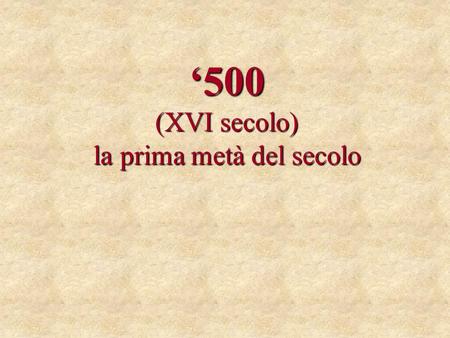 ‘500 (XVI secolo) la prima metà del secolo