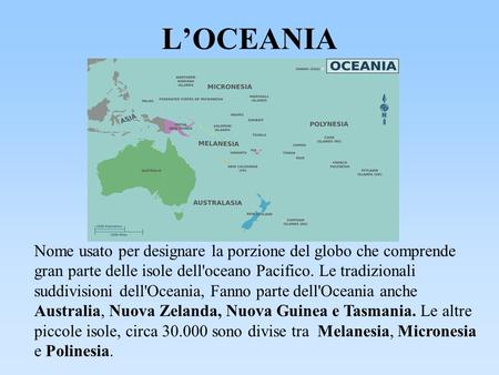 L’OCEANIA Nome usato per designare la porzione del globo che comprende gran parte delle isole dell'oceano Pacifico. Le tradizionali suddivisioni dell'Oceania,