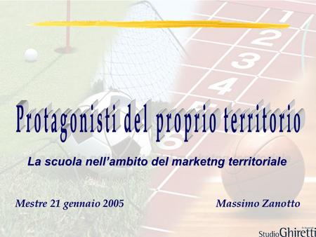 Mestre 21 gennaio 2005 Massimo Zanotto La scuola nellambito del marketng territoriale.