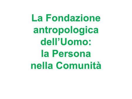 La Fondazione antropologica dellUomo: la Persona nella Comunità