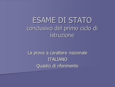 ESAME DI STATO conclusivo del primo ciclo di istruzione La prova a carattere nazionale ITALIANO Quadro di riferimento.