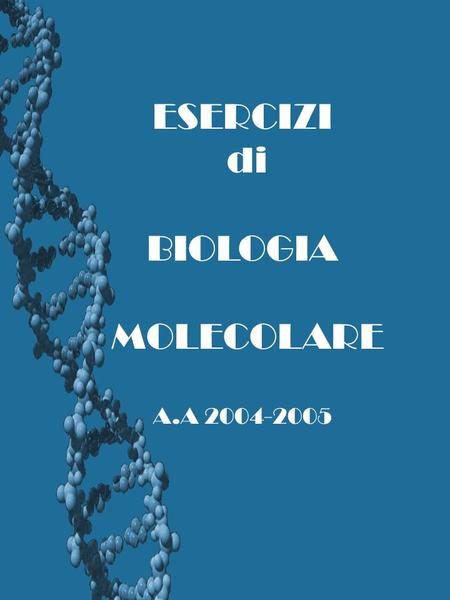 ESERCIZI di BIOLOGIA MOLECOLARE A.A 2004-2005.