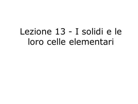 Lezione 13 - I solidi e le loro celle elementari.