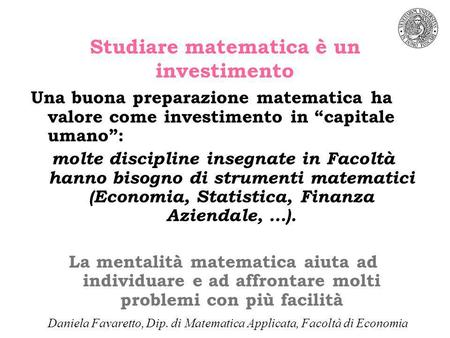 Studiare matematica è un investimento Una buona preparazione matematica ha valore come investimento in capitale umano: molte discipline insegnate in Facoltà